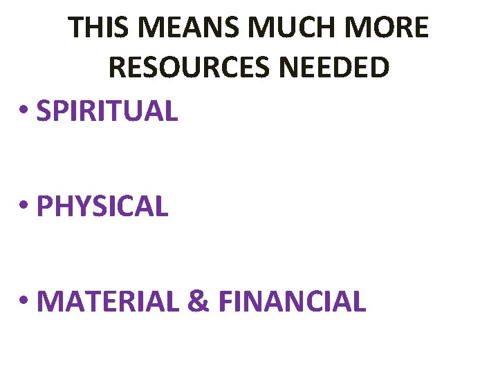 THIS MEANS MUCH MORE RESOURCES NEEDED • SPIRITUAL • PHYSICAL • MATERIAL & FINANCIAL THIS MEANS MUCH MORE RESOURCES NEEDED • SPIRITUAL • PHYSICAL • MATERIAL & FINANCIAL