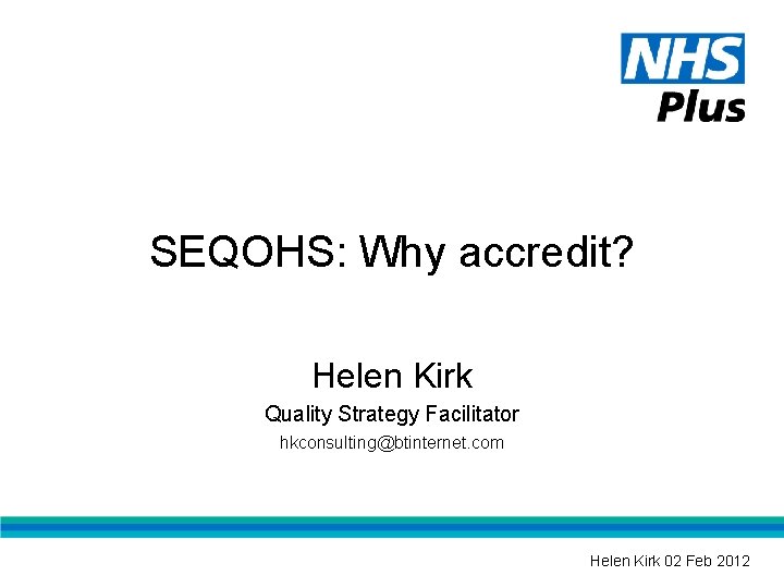 SEQOHS: Why accredit? Helen Kirk Quality Strategy Facilitator hkconsulting@btinternet. com Helen Kirk 02 Feb