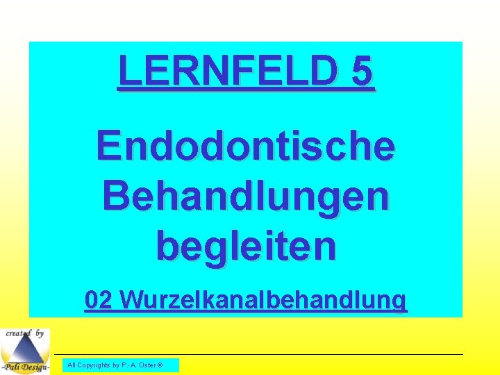 LERNFELD 5 Endodontische Behandlungen begleiten 02 Wurzelkanalbehandlung All Copyrights by P. -A. Oster ®