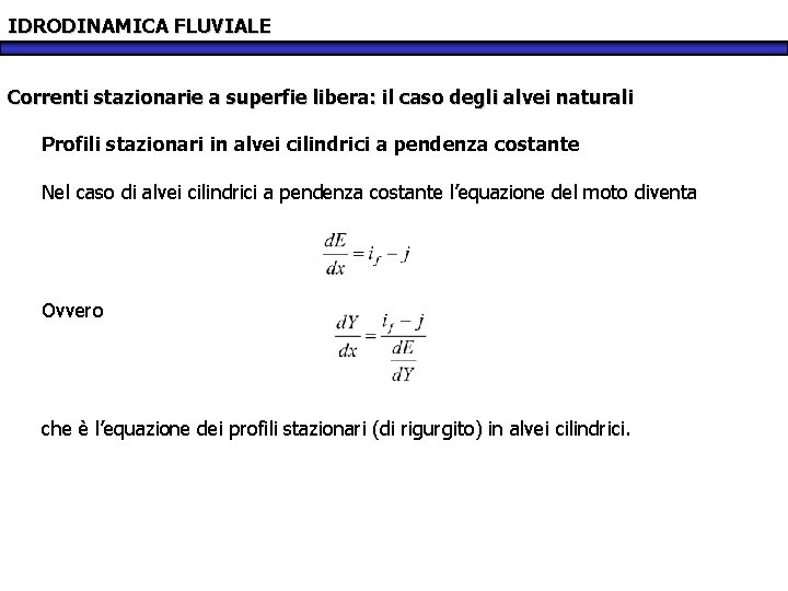 IDRODINAMICA FLUVIALE Correnti stazionarie a superfie libera: il caso degli alvei naturali Profili stazionari