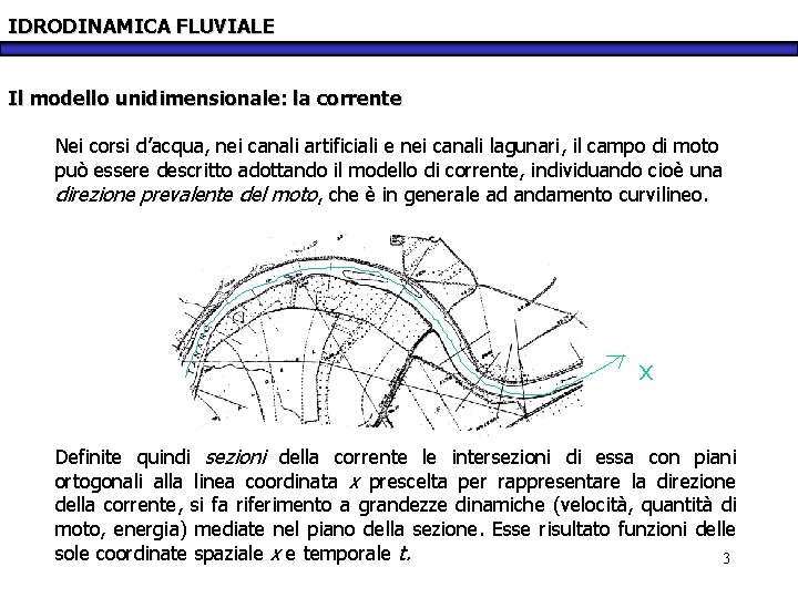 IDRODINAMICA FLUVIALE Il modello unidimensionale: la corrente Nei corsi d’acqua, nei canali artificiali e