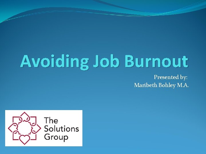 Avoiding Job Burnout Presented by: Maribeth Bohley M. A. 