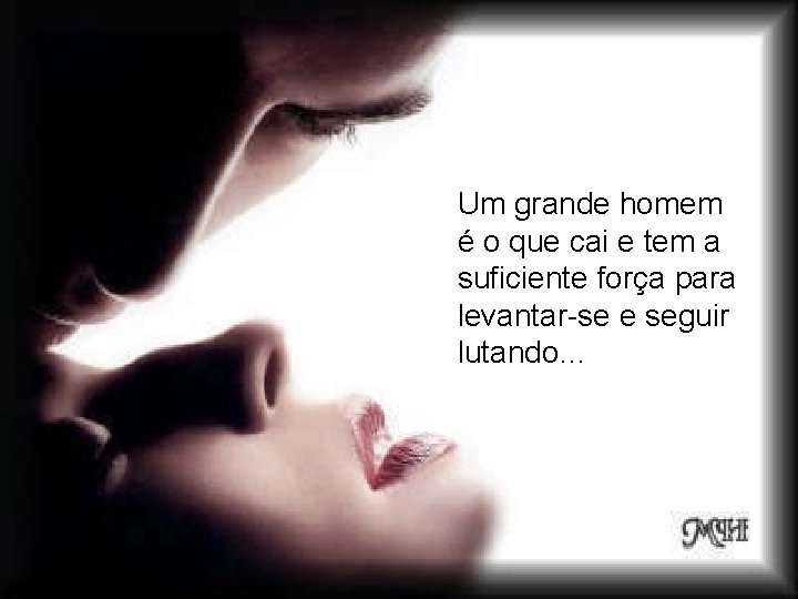 Um grande homem é o que cai e tem a suficiente força para levantar-se Um grande homem é o que cai e tem a suficiente força para levantar-se