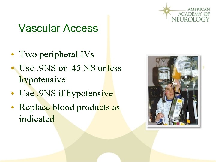 Vascular Access • Two peripheral IVs • Use. 9 NS or. 45 NS unless