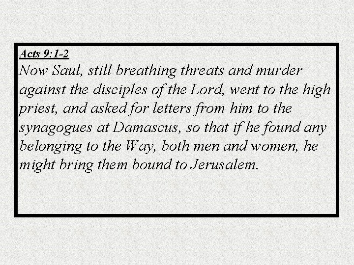 Acts 9: 1 -2 Now Saul, still breathing threats and murder against the disciples