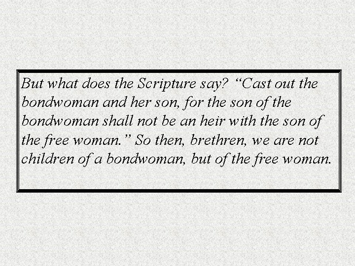 But what does the Scripture say? “Cast out the bondwoman and her son, for