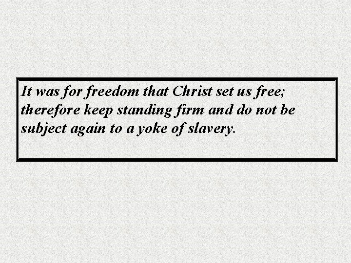 It was for freedom that Christ set us free; therefore keep standing firm and