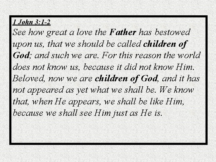 1 John 3: 1 -2 See how great a love the Father has bestowed