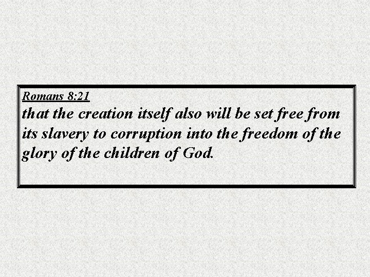 Romans 8: 21 that the creation itself also will be set free from its