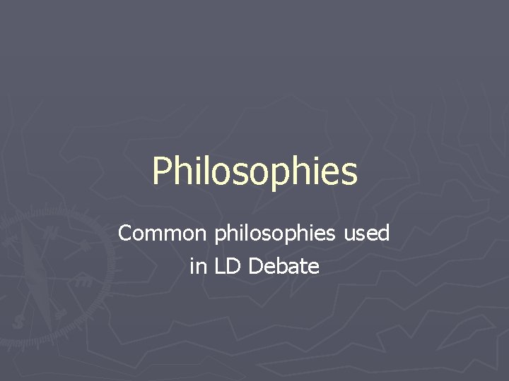 Philosophies Common philosophies used in LD Debate 