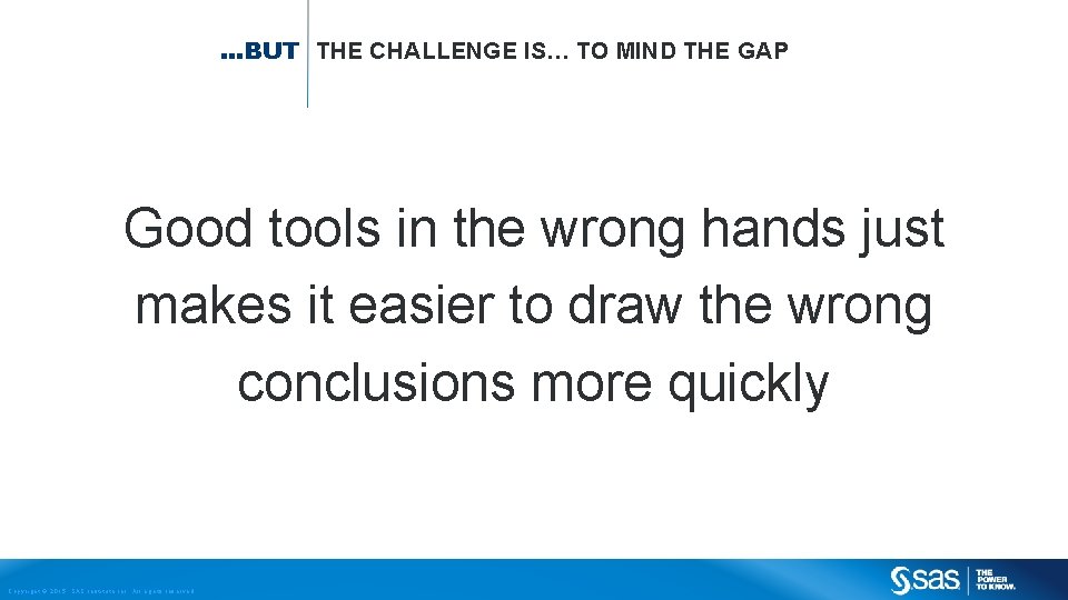 …BUT THE CHALLENGE IS… TO MIND THE GAP Good tools in the wrong hands