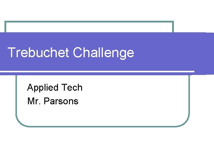 Trebuchet Challenge Applied Tech Mr. Parsons 