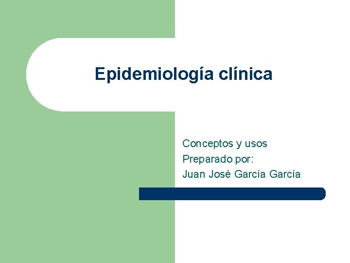 Epidemiología clínica Conceptos y usos Preparado por: Juan José García Epidemiología clínica Conceptos y usos Preparado por: Juan José García