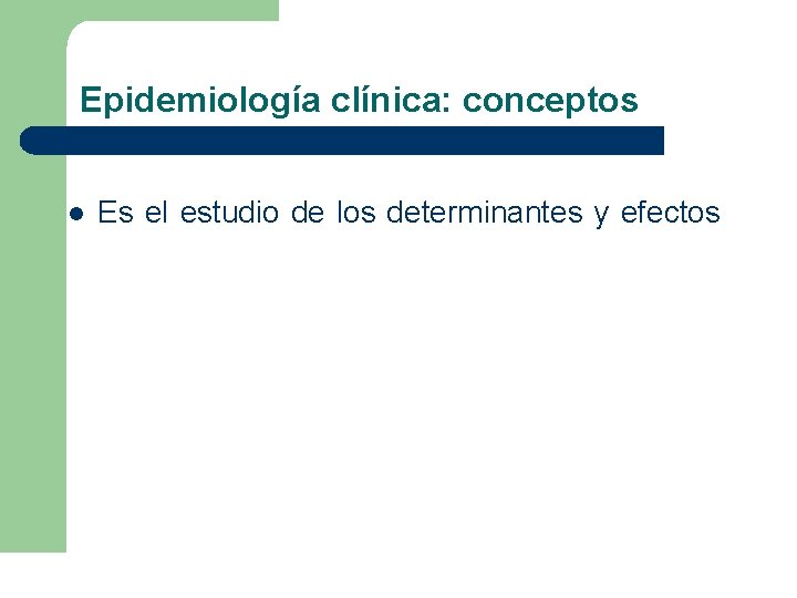 Epidemiología clínica: conceptos l Es el estudio de los determinantes y efectos Epidemiología clínica: conceptos l Es el estudio de los determinantes y efectos