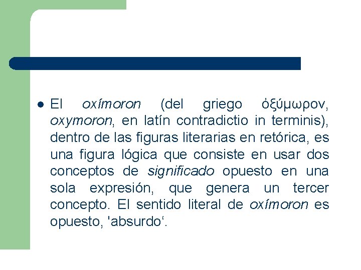 l El oxímoron (del griego ὀξύμωρον, oxymoron, en latín contradictio in terminis), dentro de l El oxímoron (del griego ὀξύμωρον, oxymoron, en latín contradictio in terminis), dentro de