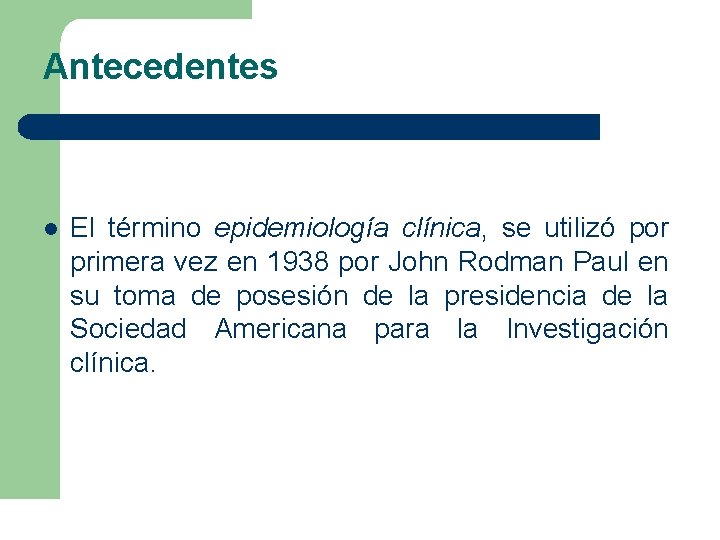 Antecedentes l El término epidemiología clínica, se utilizó por primera vez en 1938 por Antecedentes l El término epidemiología clínica, se utilizó por primera vez en 1938 por