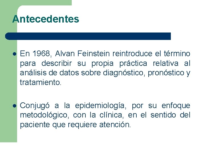 Antecedentes l En 1968, Alvan Feinstein reintroduce el término para describir su propia práctica Antecedentes l En 1968, Alvan Feinstein reintroduce el término para describir su propia práctica