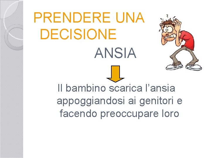 PRENDERE UNA DECISIONE ANSIA Il bambino scarica l’ansia appoggiandosi ai genitori e facendo preoccupare