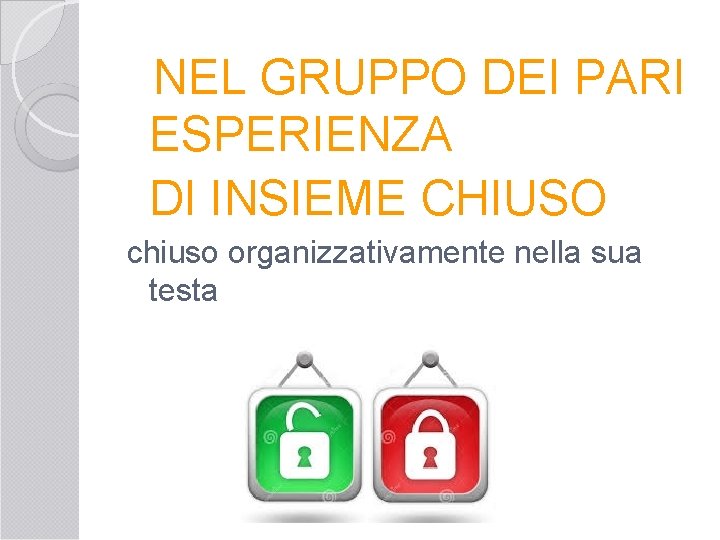  NEL GRUPPO DEI PARI ESPERIENZA DI INSIEME CHIUSO chiuso organizzativamente nella sua testa