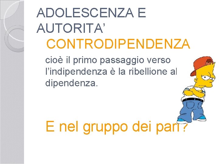 ADOLESCENZA E AUTORITA’ CONTRODIPENDENZA cioè il primo passaggio verso l’indipendenza è la ribellione alla
