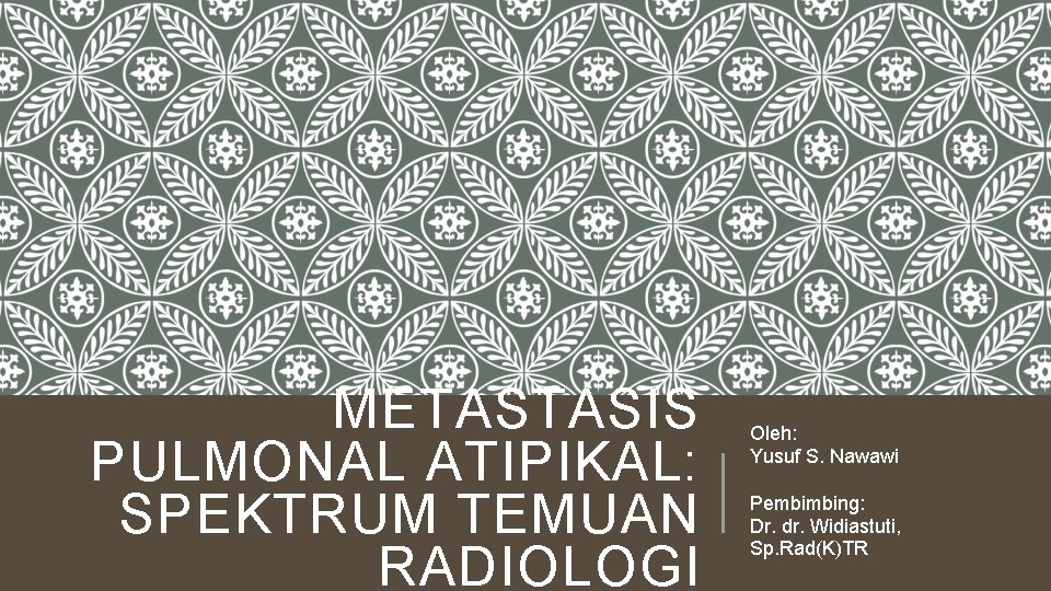 METASTASIS PULMONAL ATIPIKAL: SPEKTRUM TEMUAN RADIOLOGI Oleh: Yusuf S. Nawawi Pembimbing: Dr. dr. Widiastuti,