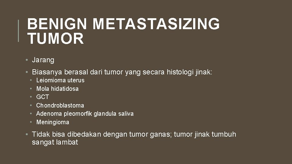 BENIGN METASTASIZING TUMOR • Jarang • Biasanya berasal dari tumor yang secara histologi jinak: