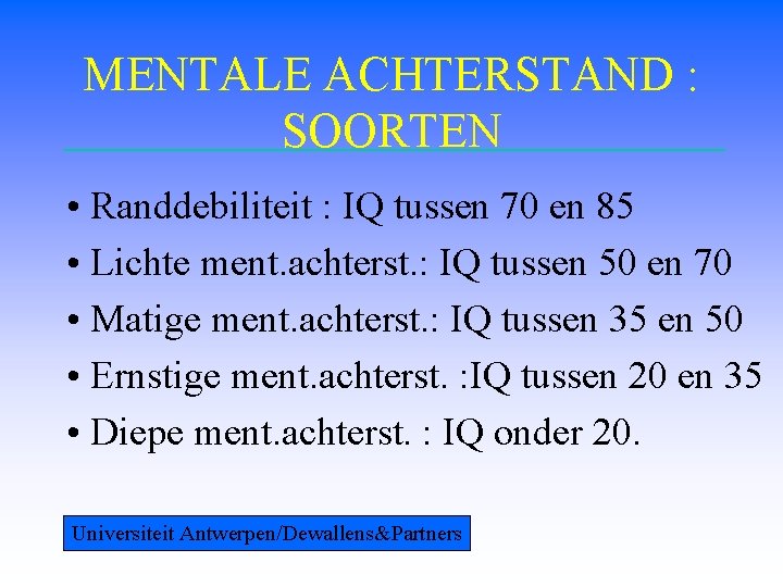 MENTALE ACHTERSTAND : SOORTEN • Randdebiliteit : IQ tussen 70 en 85 • Lichte