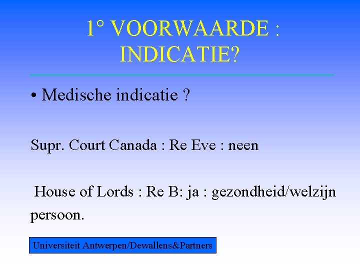 1° VOORWAARDE : INDICATIE? • Medische indicatie ? Supr. Court Canada : Re Eve