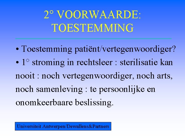2° VOORWAARDE: TOESTEMMING • Toestemming patiënt/vertegenwoordiger? • 1° stroming in rechtsleer : sterilisatie kan