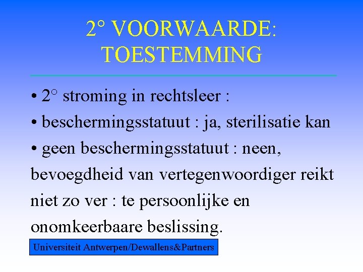 2° VOORWAARDE: TOESTEMMING • 2° stroming in rechtsleer : • beschermingsstatuut : ja, sterilisatie