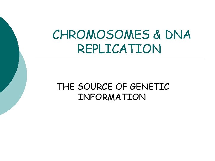 CHROMOSOMES & DNA REPLICATION THE SOURCE OF GENETIC INFORMATION 