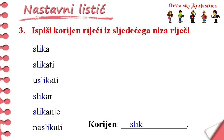 3. Ispiši korijen riječi iz sljedećega niza riječi. slikati uslikati slikar slikanje naslikati Korijen: