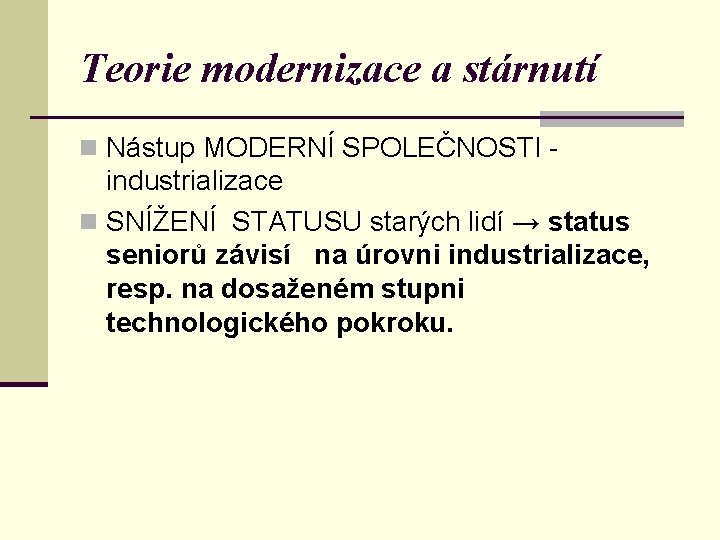 Teorie modernizace a stárnutí n Nástup MODERNÍ SPOLEČNOSTI - industrializace n SNÍŽENÍ STATUSU starých