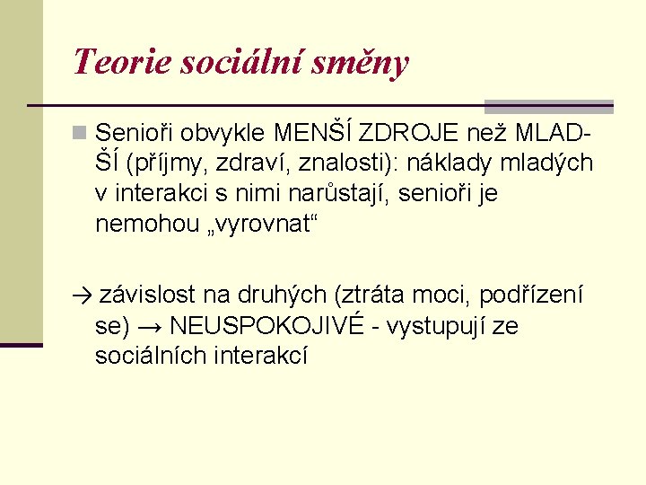 Teorie sociální směny n Senioři obvykle MENŠÍ ZDROJE než MLAD- ŠÍ (příjmy, zdraví, znalosti):