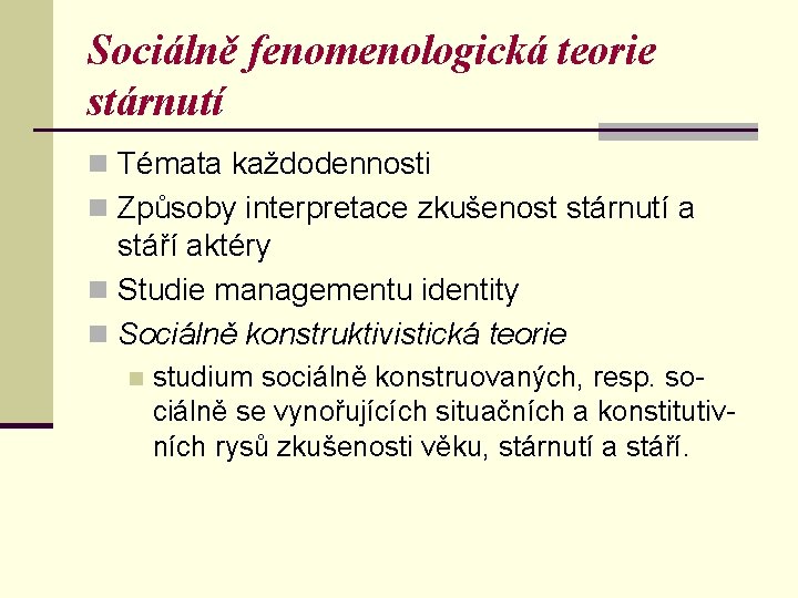 Sociálně fenomenologická teorie stárnutí n Témata každodennosti n Způsoby interpretace zkušenost stárnutí a stáří