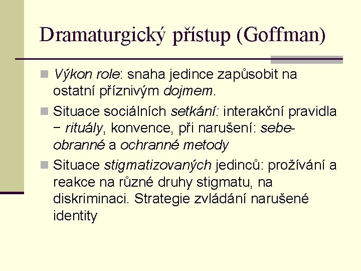 Dramaturgický přístup (Goffman) n Výkon role: snaha jedince zapůsobit na ostatní příznivým dojmem. n