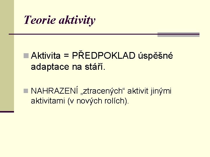 Teorie aktivity n Aktivita = PŘEDPOKLAD úspěšné adaptace na stáří. n NAHRAZENÍ „ztracených“ aktivit