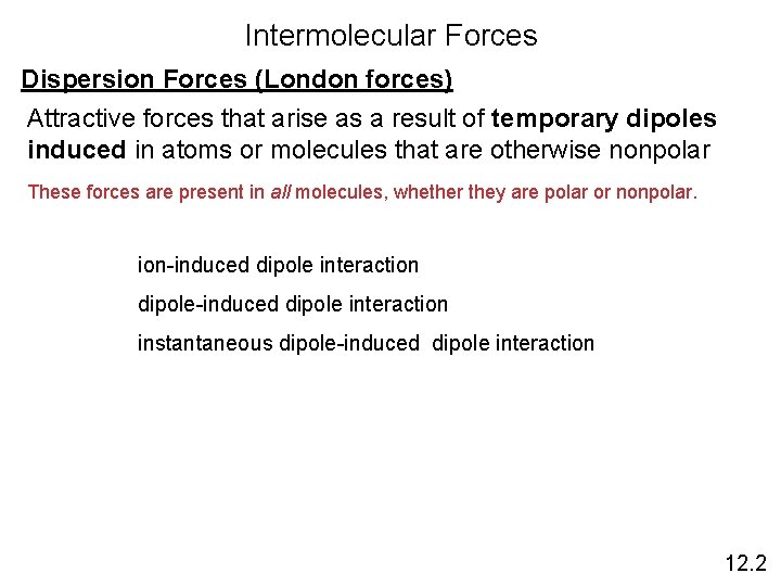 Intermolecular Forces Dispersion Forces (London forces) Attractive forces that arise as a result of