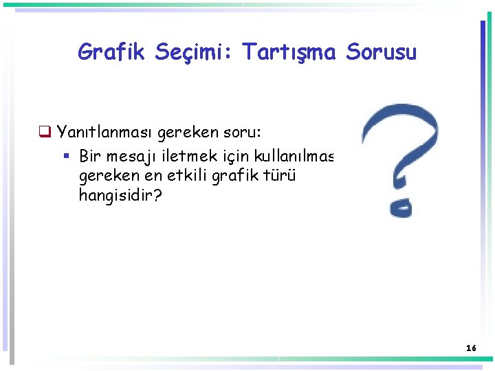 Grafik Seçimi: Tartışma Sorusu q Yanıtlanması gereken soru: § Bir mesajı iletmek için kullanılması