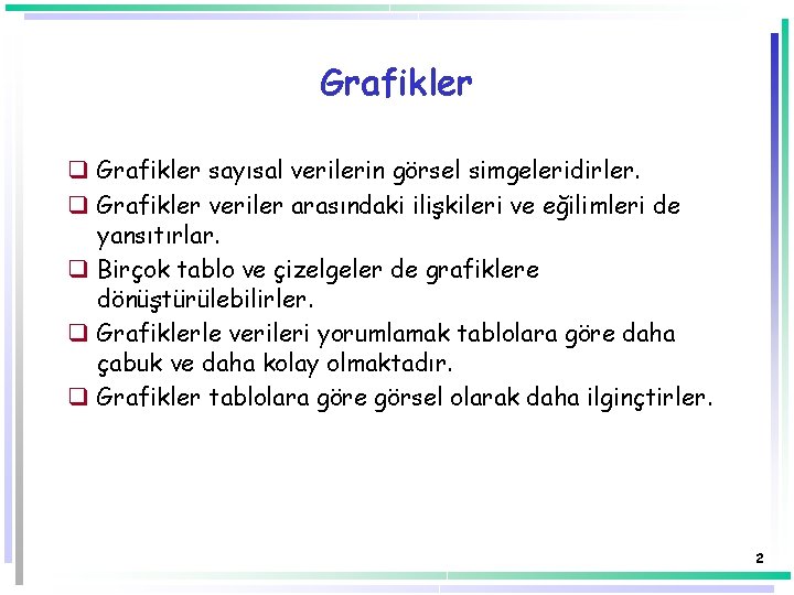 Grafikler q Grafikler sayısal verilerin görsel simgeleridirler. q Grafikler veriler arasındaki ilişkileri ve eğilimleri