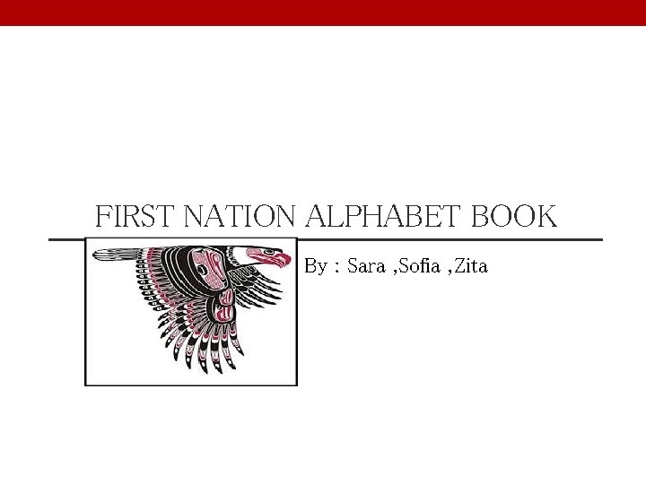 FIRST NATION ALPHABET BOOK By : Sara , Sofia , Zita 