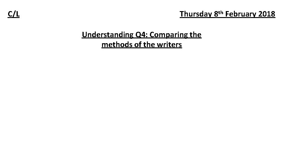 C/L Thursday 8 th February 2018 Understanding Q 4: Comparing the methods of the