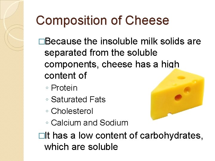 Composition of Cheese �Because the insoluble milk solids are separated from the soluble components,