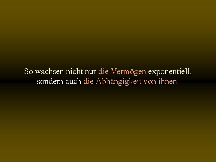 So wachsen nicht nur die Vermögen exponentiell, sondern auch die Abhängigkeit von ihnen. 