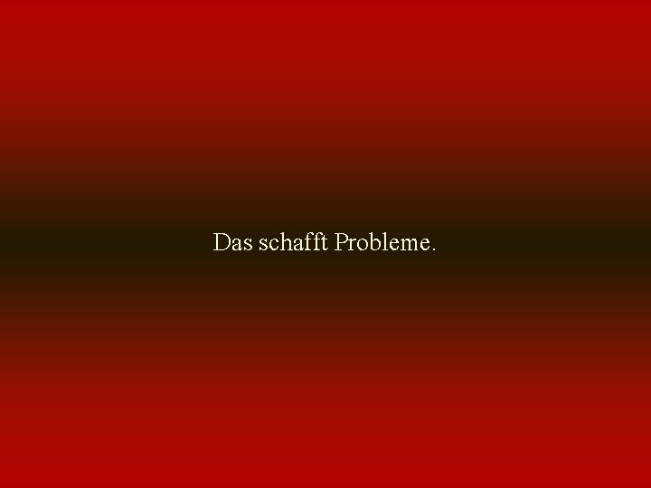 Das schafft Probleme. 