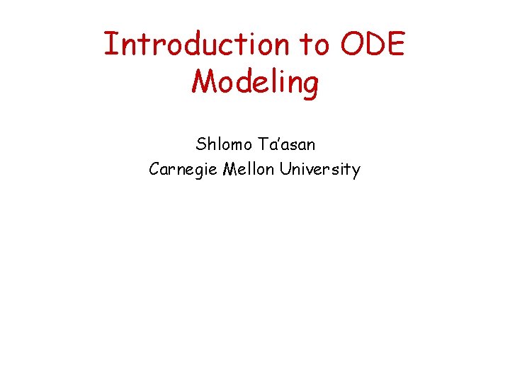 Introduction to ODE Modeling Shlomo Ta’asan Carnegie Mellon University 