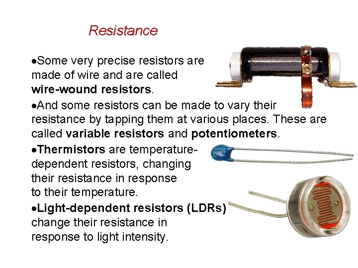 Resistance Some very precise resistors are made of wire and are called wire-wound resistors.