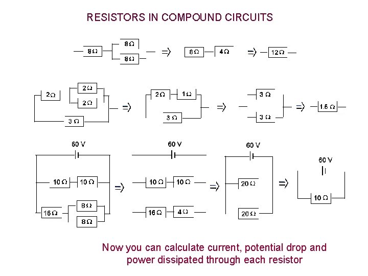 RESISTORS IN COMPOUND CIRCUITS Now you can calculate current, potential drop and power dissipated