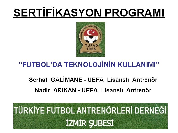 SERTİFİKASYON PROGRAMI “FUTBOL’DA TEKNOLOJİNİN KULLANIMI” Serhat GALİMANE - UEFA Lisanslı Antrenör Nadir ARIKAN -