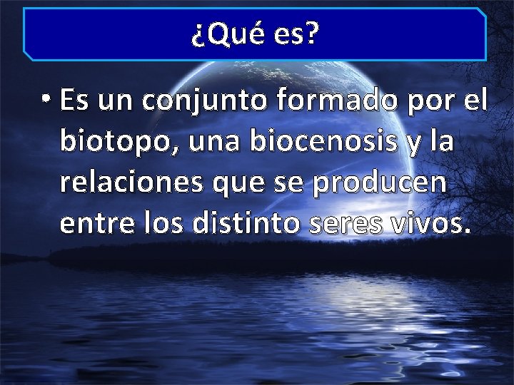 ¿Qué es? • Es un conjunto formado por el biotopo, una biocenosis y la